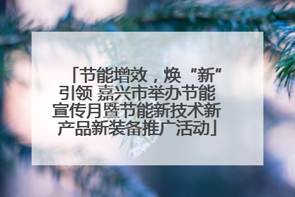 节能增效，焕“新”引领 嘉兴市举办节能宣传月暨节能新技术新产品新装备推广活动