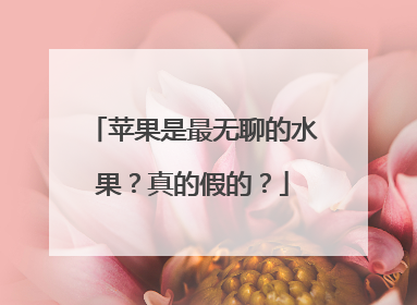 苹果是最无聊的水果？真的假的？