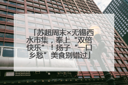 苏超周末×无锡西水市集，奉上“双倍快乐”！扬子“一口乡愁”美食别错过