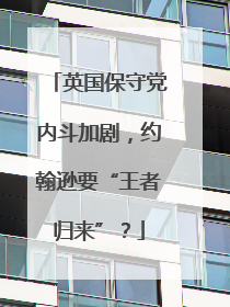 英国保守党内斗加剧，约翰逊要“王者归来”？