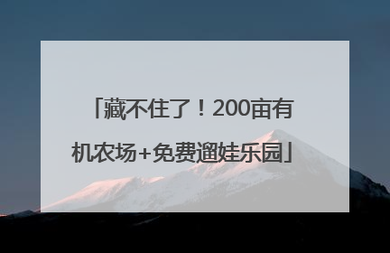 藏不住了！200亩有机农场+免费遛娃乐园