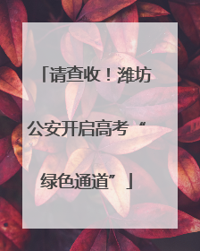 请查收！潍坊公安开启高考“绿色通道”