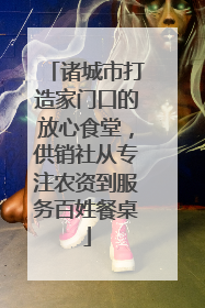 诸城市打造家门口的放心食堂，供销社从专注农资到服务百姓餐桌