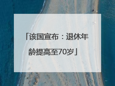 该国宣布：退休年龄提高至70岁