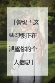警惕！这些习惯正在泄露你的个人信息