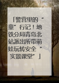 警营里的“童”行记！地铁分局青岛北站派出所带萌娃玩转安全“实景课堂”