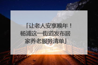 让老人安享晚年！杨浦这一街道发布居家养老服务清单