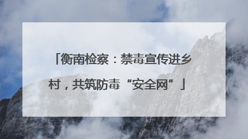 衡南检察：禁毒宣传进乡村，共筑防毒“安全网”