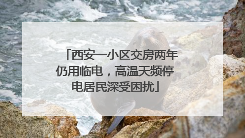 西安一小区交房两年仍用临电，高温天频停电居民深受困扰