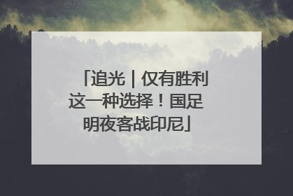 追光｜仅有胜利这一种选择！国足明夜客战印尼