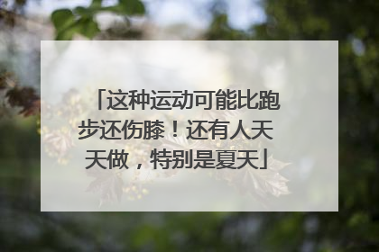 这种运动可能比跑步还伤膝！还有人天天做，特别是夏天