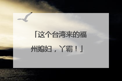 这个台湾来的福州媳妇，丫霸！