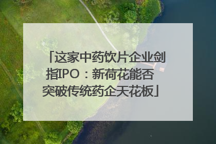 这家中药饮片企业剑指IPO：新荷花能否突破传统药企天花板
