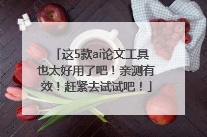 这5款ai论文工具也太好用了吧！亲测有效！赶紧去试试吧！