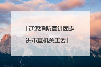 辽源消防宣讲团走进市直机关工委