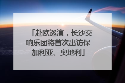 赴欧巡演，长沙交响乐团将首次出访保加利亚、奥地利