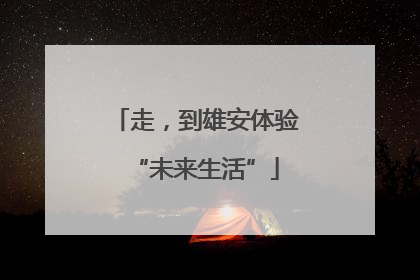 走，到雄安体验“未来生活”