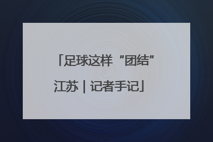 足球这样“团结”江苏｜记者手记