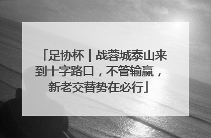 足协杯｜战蓉城泰山来到十字路口，不管输赢，新老交替势在必行