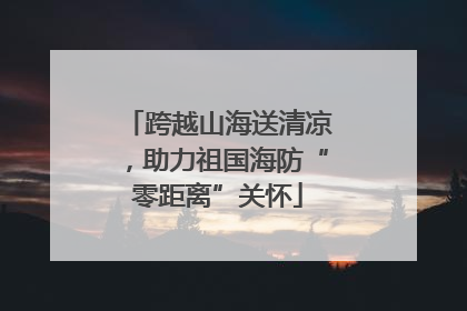 跨越山海送清凉，助力祖国海防“零距离”关怀