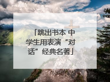 跳出书本 中学生用表演“对话”经典名著