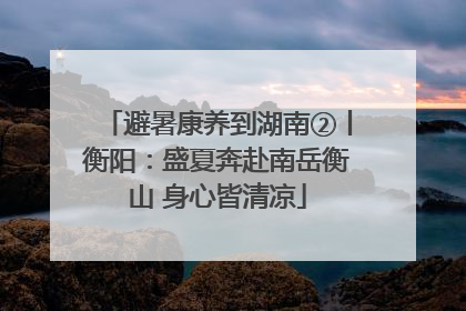 避暑康养到湖南②丨衡阳：盛夏奔赴南岳衡山 身心皆清凉