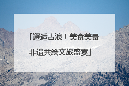 邂逅古浪！美食美景非遗共绘文旅盛宴