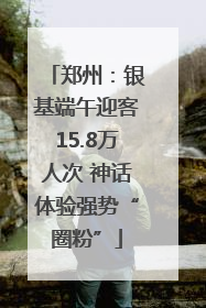 郑州：银基端午迎客15.8万人次 神话体验强势“圈粉”