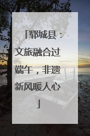 郓城县：文旅融合过端午，非遗新风暖人心