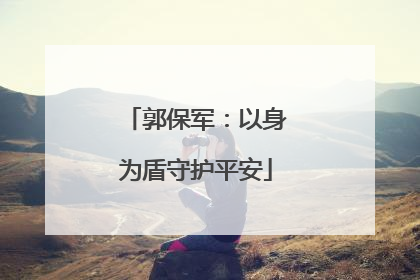 郭保军：以身为盾守护平安