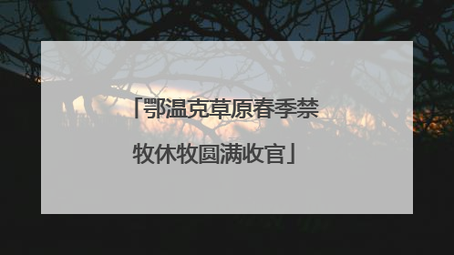鄂温克草原春季禁牧休牧圆满收官