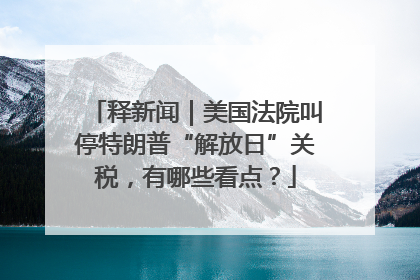 释新闻｜美国法院叫停特朗普“解放日”关税，有哪些看点？
