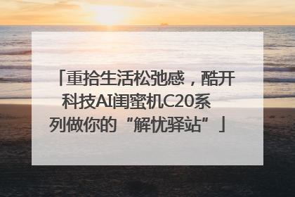 重拾生活松弛感，酷开科技AI闺蜜机C20系列做你的“解忧驿站”