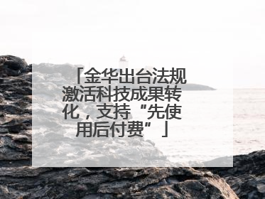 金华出台法规激活科技成果转化，支持“先使用后付费”