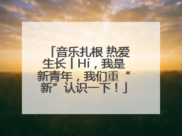 音乐扎根 热爱生长丨Hi，我是新青年，我们重“新”认识一下！