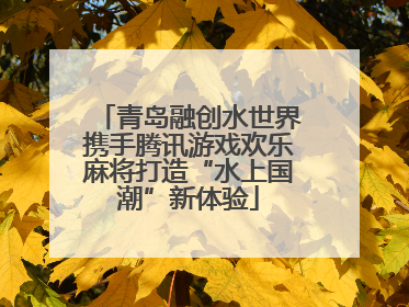 青岛融创水世界携手腾讯游戏欢乐麻将打造“水上国潮”新体验