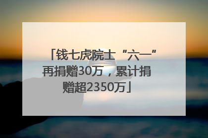 钱七虎院士“六一”再捐赠30万，累计捐赠超2350万