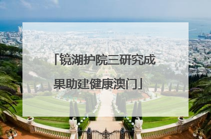 镜湖护院三研究成果助建健康澳门