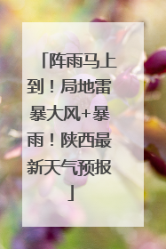 阵雨马上到！局地雷暴大风+暴雨！陕西最新天气预报