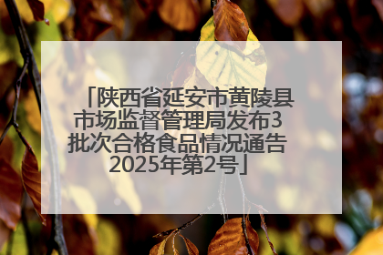 陕西省延安市黄陵县市场监督管理局发布3批次合格食品情况通告2025年第2号