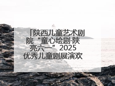 陕西儿童艺术剧院“童心绘剧·陕亮六一”2025优秀儿童剧展演欢乐启幕