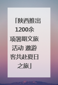 陕西推出1200余项暑期文旅活动 邀游客共赴夏日之旅