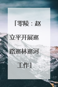 零陵：赵立平开展巡路巡林巡河工作