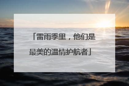 雷雨季里，他们是最美的温情护航者