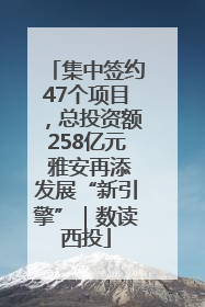 集中签约47个项目，总投资额258亿元 雅安再添发展“新引擎”｜数读西投