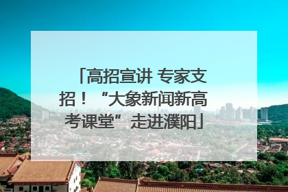 高招宣讲 专家支招！“大象新闻新高考课堂”走进濮阳