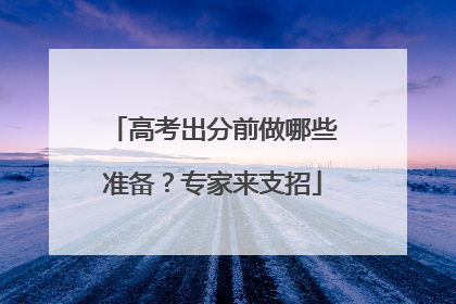 高考出分前做哪些准备？专家来支招