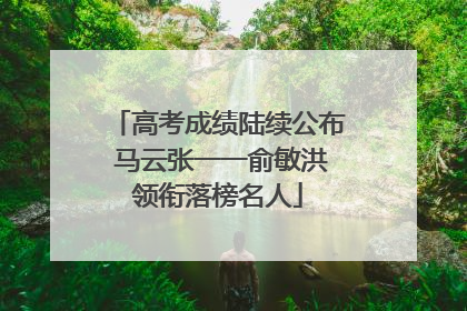 高考成绩陆续公布 马云张一一俞敏洪领衔落榜名人