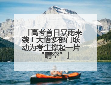 高考首日暴雨来袭！大悟多部门联动为考生撑起一片“晴空”