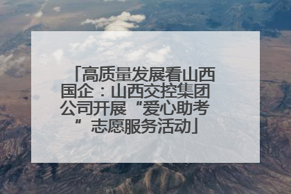高质量发展看山西国企：山西交控集团公司开展“爱心助考”志愿服务活动